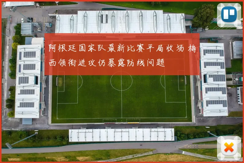 阿根廷国家队最新比赛平局收场 梅西领衔进攻仍暴露防线问题