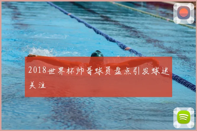 2018世界杯帅哥球员盘点引发球迷关注