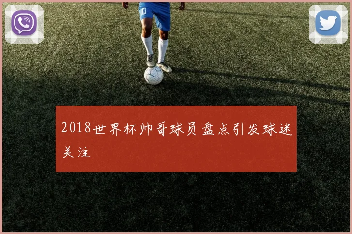 2018世界杯帅哥球员盘点引发球迷关注