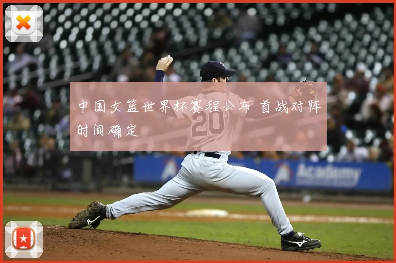 中国女篮世界杯赛程公布 首战对阵时间确定
