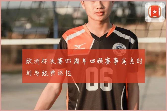 欧洲杯决赛四周年回顾赛事高光时刻与经典记忆