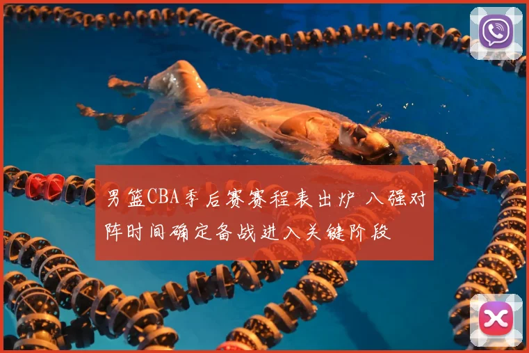 男篮CBA季后赛赛程表出炉 八强对阵时间确定备战进入关键阶段