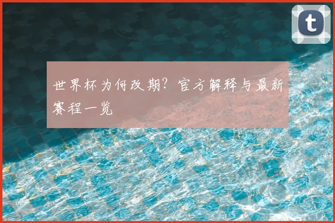 世界杯为何改期？官方解释与最新赛程一览