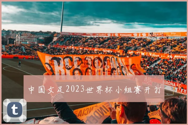 中国女足2023世界杯小组赛开打