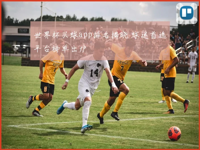 世界杯买球app排名揭晓 球迷首选平台榜单出炉