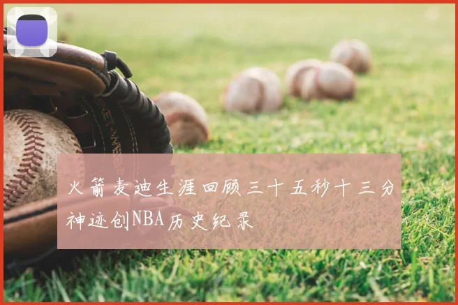 火箭麦迪生涯回顾三十五秒十三分神迹创NBA历史纪录