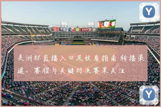 美洲杯直播入口及收看指南 转播渠道、赛程与关键对决赛果关注