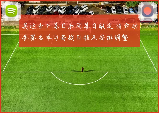奥运会开幕日和闭幕日敲定 将牵动参赛名单与备战日程及安排调整