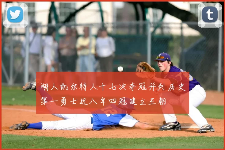 湖人凯尔特人十七次夺冠并列历史第一勇士近八年四冠建立王朝