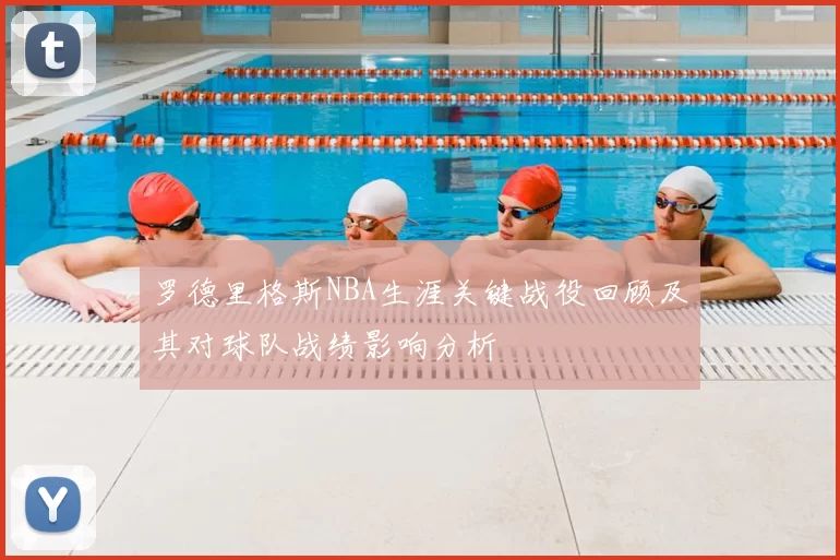 罗德里格斯NBA生涯关键战役回顾及其对球队战绩影响分析