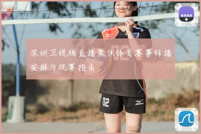 深圳卫视线直播聚焦体育赛事转播安排与观赛指南