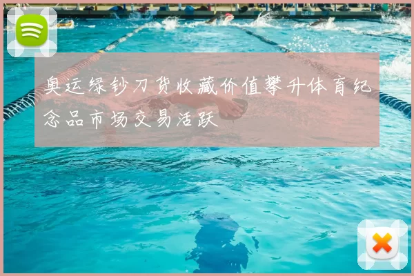 奥运绿钞刀货收藏价值攀升体育纪念品市场交易活跃