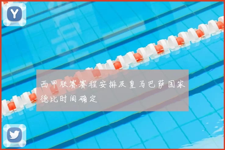 西甲联赛赛程安排及皇马巴萨国家德比时间确定