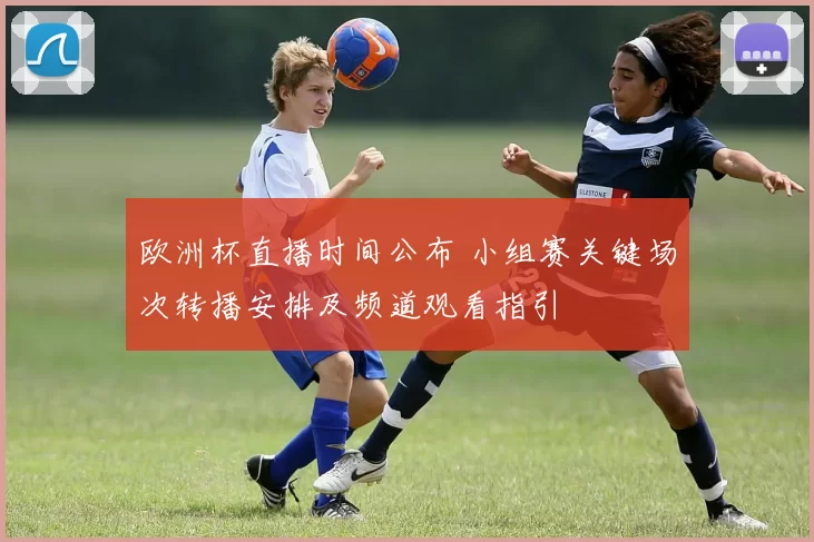 欧洲杯直播时间公布 小组赛关键场次转播安排及频道观看指引