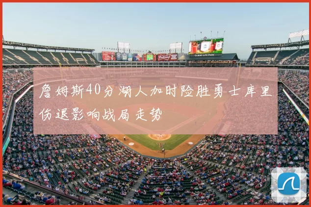 詹姆斯40分湖人加时险胜勇士库里伤退影响战局走势