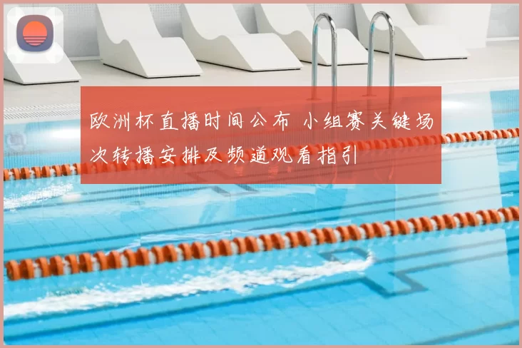 欧洲杯直播时间公布 小组赛关键场次转播安排及频道观看指引