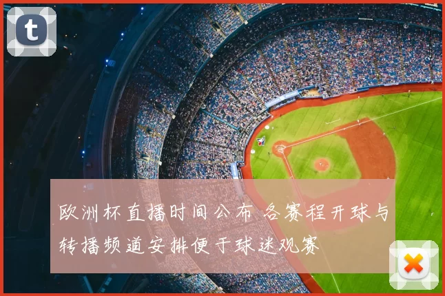 欧洲杯直播时间公布 各赛程开球与转播频道安排便于球迷观赛