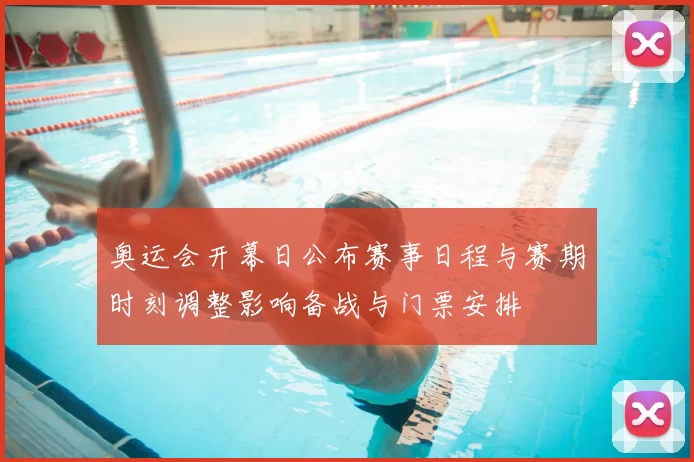 奥运会开幕日公布赛事日程与赛期时刻调整影响备战与门票安排