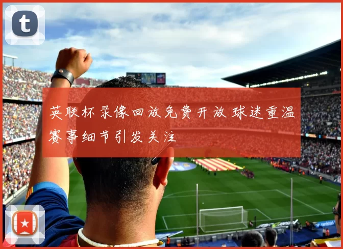 英联杯录像回放免费开放 球迷重温赛事细节引发关注