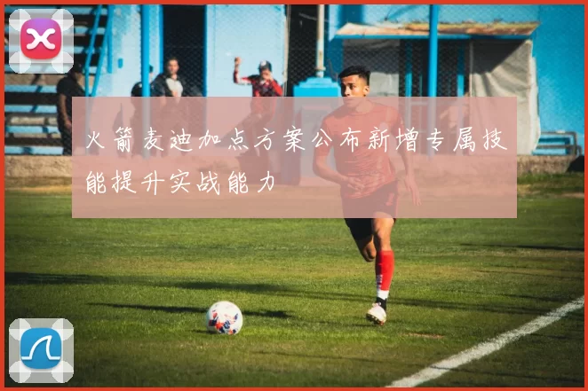 火箭麦迪加点方案公布新增专属技能提升实战能力