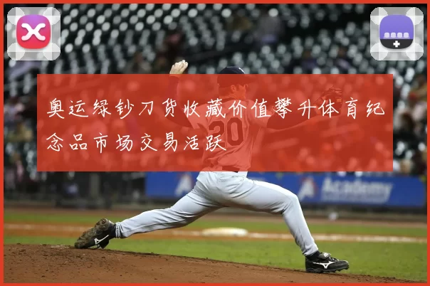 奥运绿钞刀货收藏价值攀升体育纪念品市场交易活跃