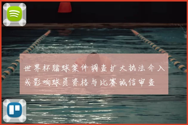 世界杯赌球案件调查扩大执法介入或影响球员资格与比赛诚信审查