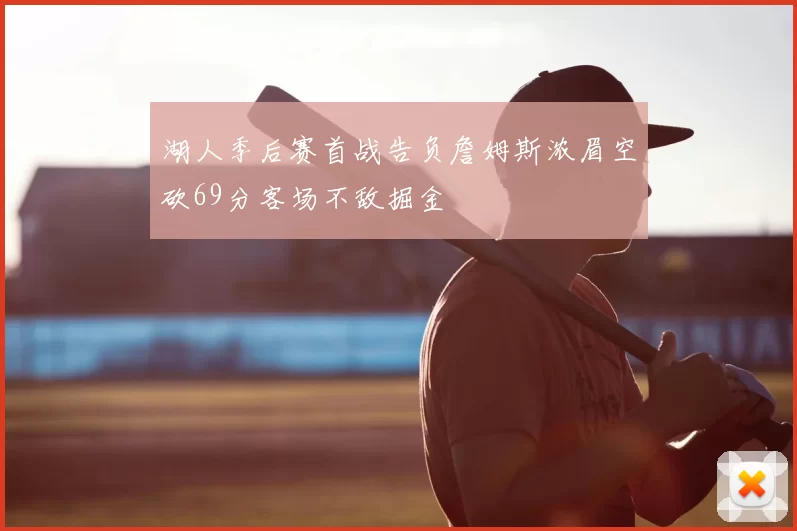 湖人季后赛首战告负詹姆斯浓眉空砍69分客场不敌掘金