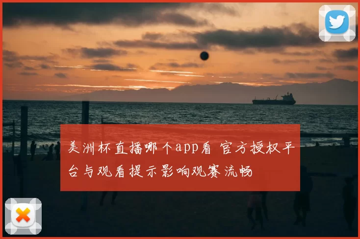 美洲杯直播哪个app看 官方授权平台与观看提示影响观赛流畅