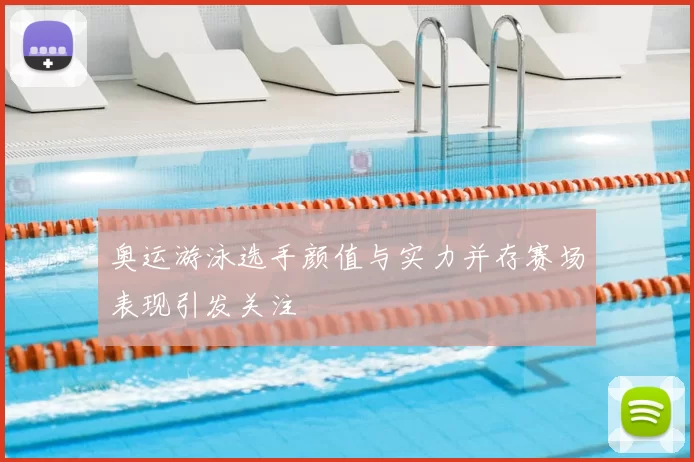 奥运游泳选手颜值与实力并存赛场表现引发关注