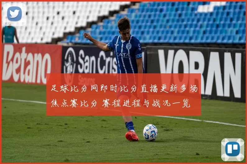 足球比分网即时比分直播更新多场焦点赛比分 赛程进程与战况一览