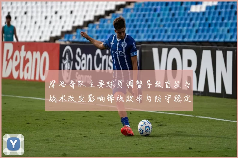 摩洛哥队主要球员调整导致首发与战术改变影响锋线效率与防守稳定